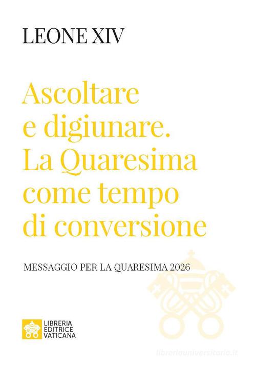 Ascoltare e digiunare. La Quaresima come tempo di conversione. Messaggio per la Quaresima 2026 di Leone XIV (Robert Francis Prevost) edito da Libreria Editrice Vaticana