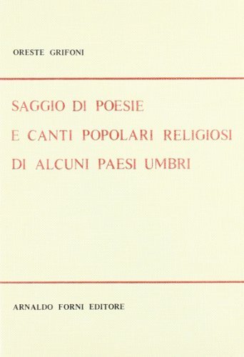Poesie e canti popolari religiosi di alcuni paesi umbri (rist. anast. 1911) di Oreste Grifoni edito da Forni
