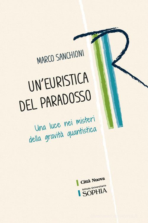 Un'euristica del paradosso. Una luce nei misteri della gravità quantistica di Marco Sanchioni edito da Città Nuova