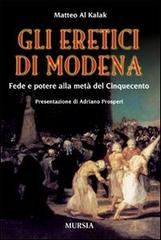 Gli eretici di Modena. Fede e potere alla metà del Cinquecento di Matteo Al Kalak edito da Mursia