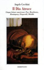 Il dio atroce. Cinque letture americane: Poe, Hawthorne, Hemingway, Fitzgerald, Melville di Angelo Cecchini edito da Edizioni ETS