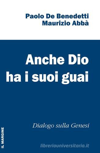 Anche Dio ha i suoi guai. Dialogo sulla Genesi di Paolo De Benedetti, Maurizio Abbà edito da Il Margine