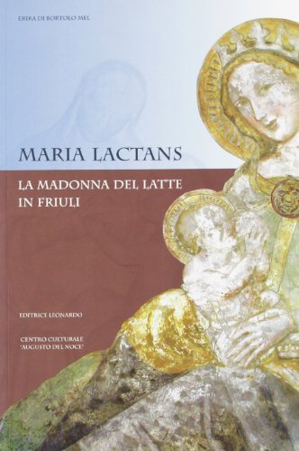 Maria Lactans. La Madonna del latte in Friuli. Ediz. illustrata edito da Leonardo (Pasian di Prato)