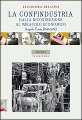 La Confindustria dalla ricostruzione al miracolo economico. Angelo Costa (1945-1970) di Eleonora Belloni edito da Nerbini