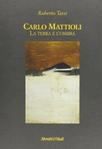 Carlo Mattioli. La terra e l'ombra di Roberto Tassi edito da Moretti & Vitali