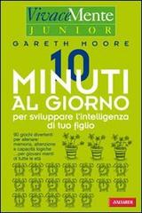 Dieci minuti al giorno per sviluppare l'intelligenza di tuo figlio di Gareth Moore edito da Vallardi A.