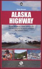 Alaska Highway. Guida dell'Alcan e delle altre strade che attraversano la natura selvaggia dell'estremo Nord di Tricia Brown edito da FBE