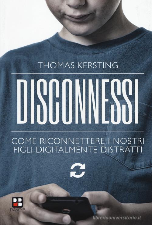 Disconnessi. Come riconnettere i nostri figli digitalmente distratti di Thomas Kersting edito da Piano B