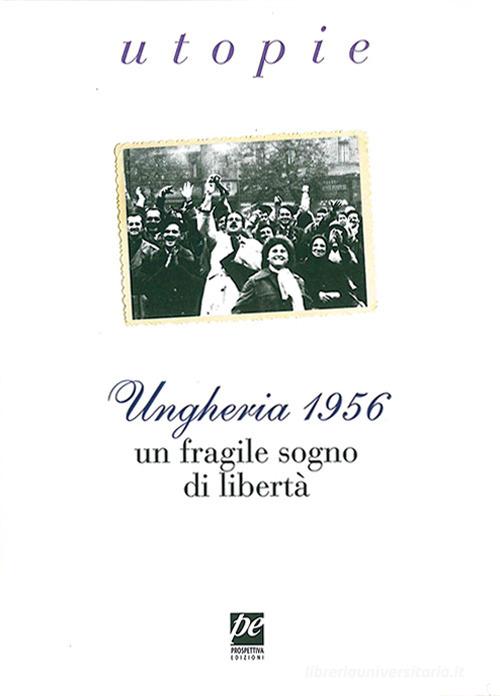 Ungheria 1956. Un fragile sogno di libertà edito da Prospettiva Edizioni Services & Publishing