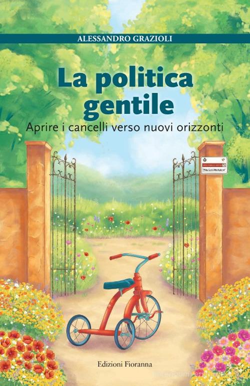 La politica gentile. Aprire i cancelli verso nuovi orizzonti di Alessandro Grazioli edito da Fioranna