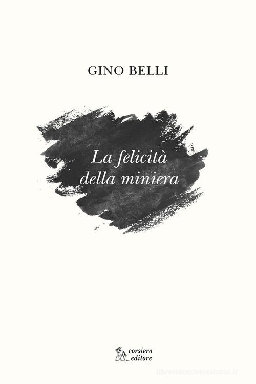 La felicità della miniera di Gino Belli edito da Corsiero Editore