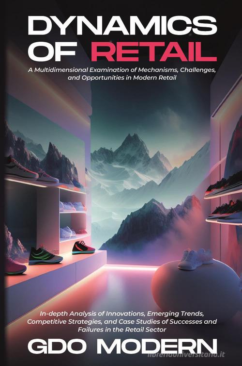 Dynamics of retail. A multidimensional examination of mechanisms, challenges, and opportunities in modern retail edito da Youcanprint