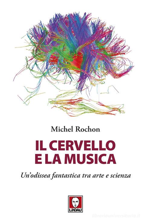 Il cervello e la musica. Un'odissea fantastica tra arte e scienza di Michel Rochon edito da Lindau