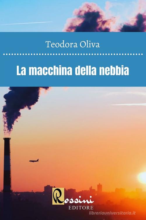 Libro La macchina della nebbia di Teodora Oliva di Rossini Editore