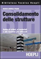 Consolidamento delle strutture. Guida ai criteri, ai materiali e alle tecniche più utilizzati di Marco A. Pisani edito da Hoepli