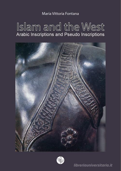 Islam and the West. Arabic inscriptions and pseudo inscriptions di Maria Vittoria Fontana edito da Universitas Studiorum