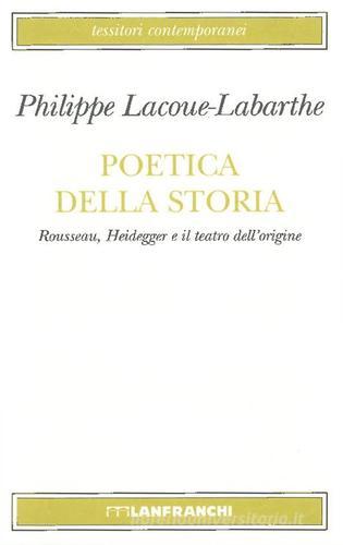 Poetica della storia. Rousseau, Heidegger e il teatro dell'origine di Philippe Lacoue-Labarthe edito da Lanfranchi