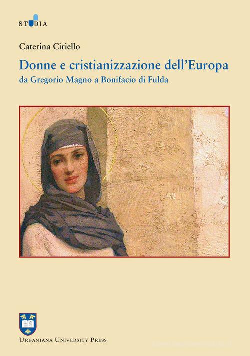 Donne e cristianizzazione dell'Europa. Da Gregorio Magno a Bonifacio di Fulda di Caterina Ciriello edito da Urbaniana University Press
