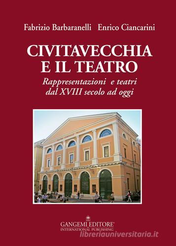 Civitavecchia e il teatro. Rappresentazioni e teatri dal XVIII secolo ad oggi di Fabrizio Barbaranelli, Enrico Ciancarini edito da Gangemi Editore