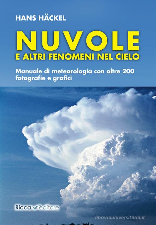 Nuvole e altri fenomeni nel cielo. Manuale di meteorologia con oltre 200 fotografie e grafici di Hans Hackel edito da Ricca