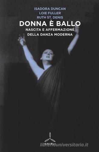 Donna è ballo. Nascita e affermazione della danza moderna di Isadora Duncan, Loie Fuller, Ruth St. Denis edito da Ghibli