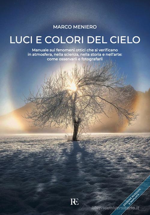 Luci e colori del cielo. Manuale sui fenomeni ottici che si verificano in atmosfera, nella scienza, nella storia e nell'arte: come osservarli e fotografarli. Ediz. a di Marco Meniero edito da Ronca Editore
