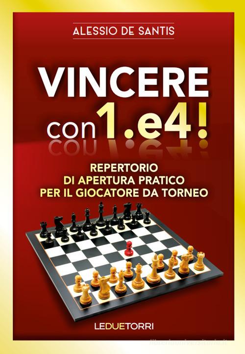 Vincere con 1.e4! Repertorio di apertura pratico per il giocatore da torneo di Alessio De Santis edito da Le due torri