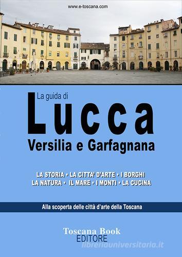 La guida di Lucca, Versilia e Garfagnana di Maurizio Bardi edito da Toscana Book