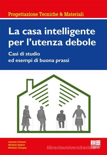 La casa intelligente per l'utente debole di Antonio Frattari, Michela Dalprà, Michela Chiogna edito da Maggioli Editore