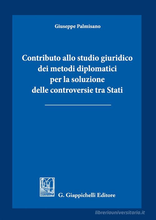 Contributo allo studio giuridico dei metodi diplomatici per la soluzione delle controversie tra Stati di Giuseppe Palmisano edito da Giappichelli