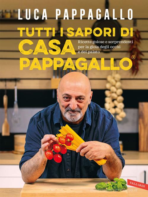 Tutti i sapori di casa Pappagallo. Ricette golose e sorprendenti per la gioia degli occhi e del palato di Luca Pappagallo edito da Vallardi A.