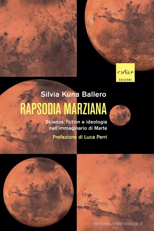 Rapsodia marziana. Scienza, fiction e ideologia nell'immaginario di Marte di Silvia Kuna Ballero edito da Codice