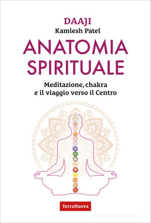 Anatomia spirituale. Meditazione, chakra e il viaggio verso il Centro di Kamlesh Patel edito da Terra Nuova Edizioni