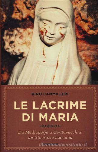 Le lacrime di Maria. Da Medjugorje a Civitavecchia, un itinerario mariano di Rino Cammilleri edito da Mondadori
