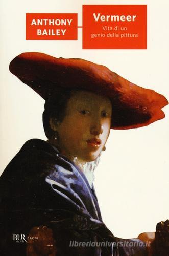 Vermeer. Vita di un genio della pittura di Anthony Bailey edito da Rizzoli