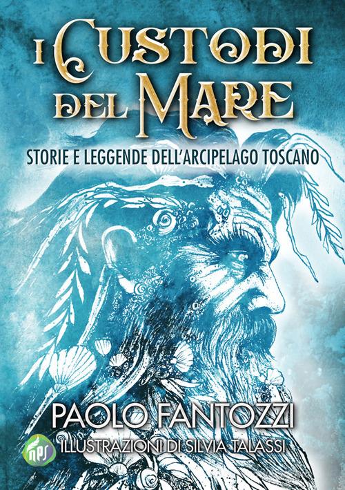 Libro I custodi del mare. Storie e leggende dell'arcipelago toscano di Paolo Fantozzi di NPS Edizioni