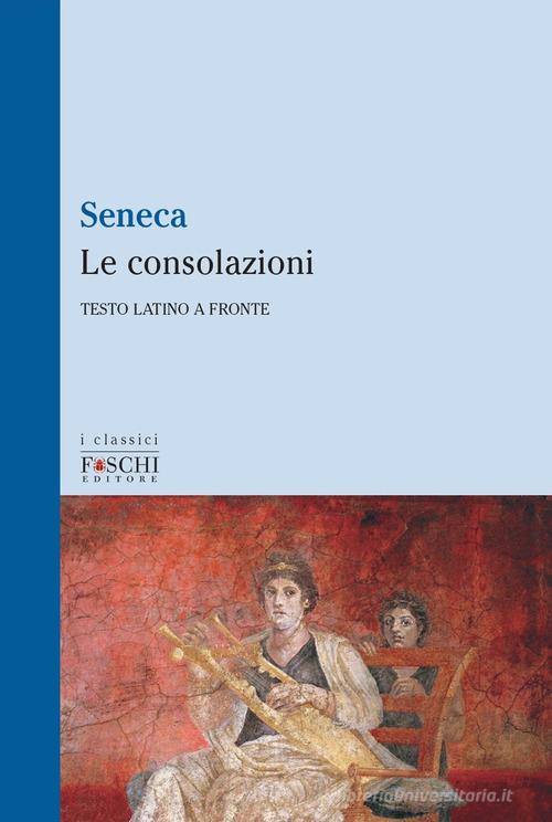 Le consolazioni. Testo latino a fronte di Lucio Anneo Seneca edito da Foschi (Santarcangelo)