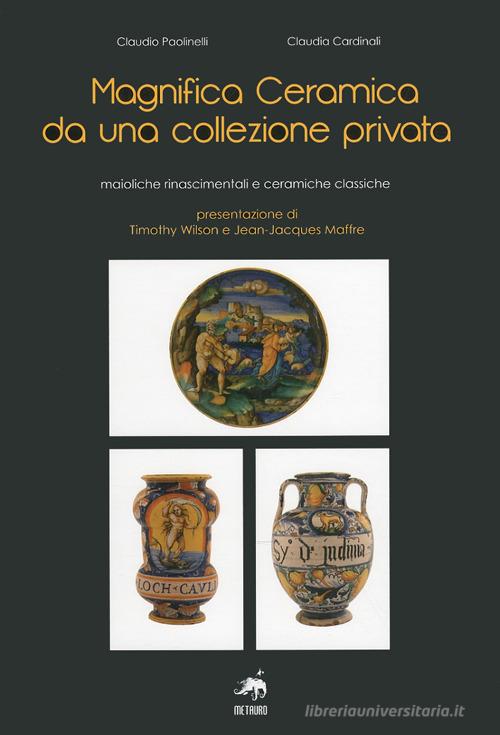 Magnifica ceramica da una collezione privata di Claudio Paolinelli, Claudia Cardinali edito da Metauro