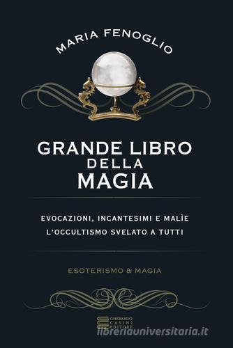 Grande libro della magia. Evocazioni, incantesimi e malìe. L'occultismo svelato a tutti di Maria Fenoglio edito da Gherardo Casini Editore