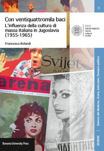 Con ventiquattromila baci. L'influenza della cultura di massa italianain Jugoslavia (1955-1965) di Francesca Rolandi edito da Bononia University Press