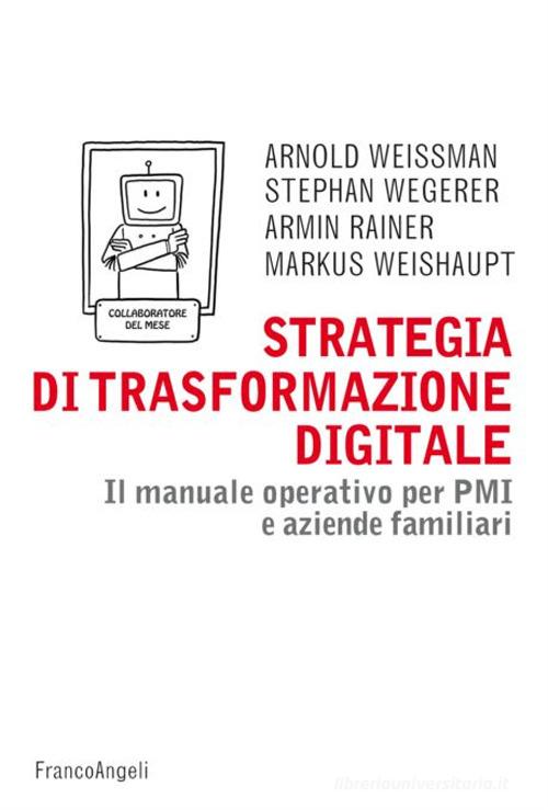 Strategia di trasformazione digitale. Il manuale operativo per PMI e aziende familiari di Arnold Weissman, Stephan Wegerer, Armin Rainer edito da Franco Angeli