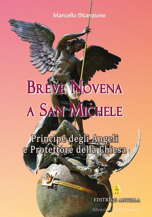 Breve novena a san Michele arcangelo, principe degli angeli e protettore della Chiesa di Marcello Stanzione edito da Editrice Ancilla
