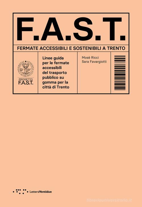 F.A.S.T. Fermate Accessibili e Sostenibili a Trento. Linee guida per le fermate accessibili del trasporto pubblico su gomma per la città di Trento di Mosè Ricci, Sara Favargiotti edito da LetteraVentidue