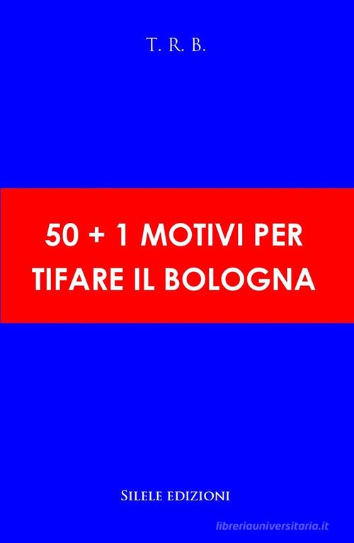 50+1 motivi per tifare il Bologna di T.R.B. edito da Silele