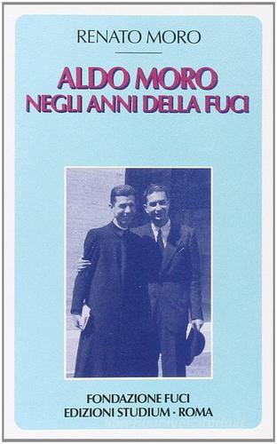 Aldo Moro negli anni della Fuci di Renato Moro edito da Studium