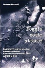 Foggia sotto attacco. Dagli archivi segreti angloamericani le verità nascoste sui bombardamenti della città dal 1940 al 1943 di Gastone Mazzanti edito da Il Castello Edizioni