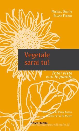 Vegetale sarai tu! Interviste con le piante di Mirella Delfini, Eliana Ferioli edito da Orme Editori