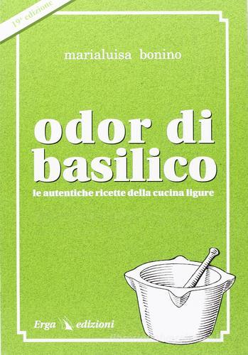 Odor di basilico. Le autentiche ricette della cucina ligure di M. Luisa Bonino edito da ERGA
