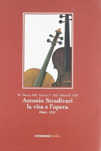 Antonio Stradivari. La vita e l'opera di W. Henry Hill, Arthur F. Hill, Alfred E. Hill edito da Cremonabooks