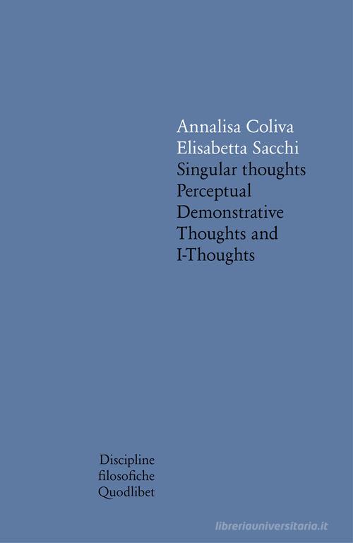 Singular thoughts. Perceptual demonstrative thoughts and I-thoughts di Annalisa Coliva, Elisabetta Sacchi edito da Quodlibet